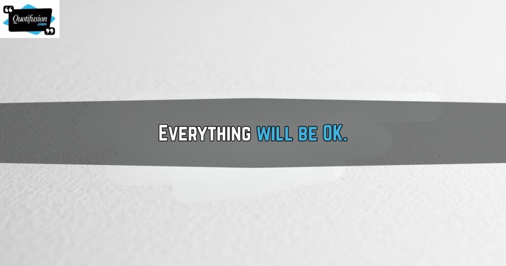 Everything Will Be OK Quotes Short